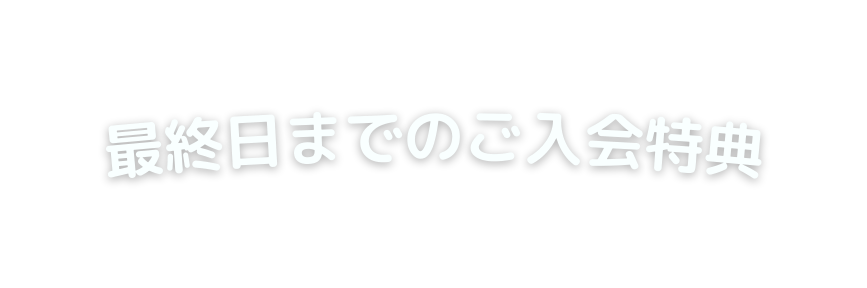 最終日までのご入会特典